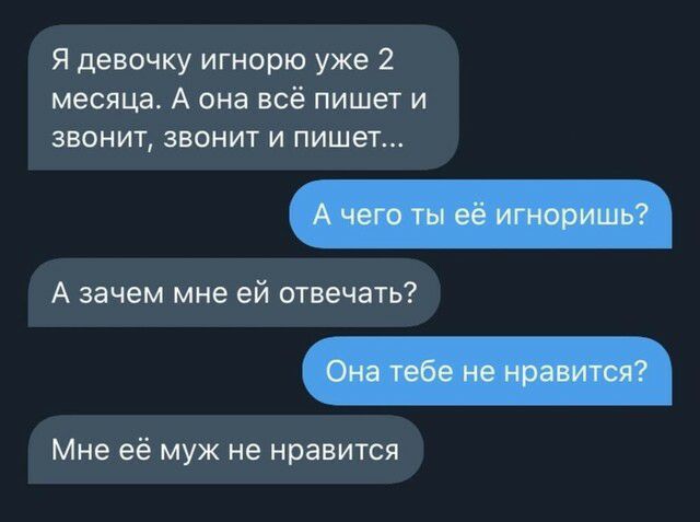 Я девочку игнорю уже 2 месяца А она всё пишет и звонит звонит и пишет А зачем мне ей отвечать Мне её муж не нравится