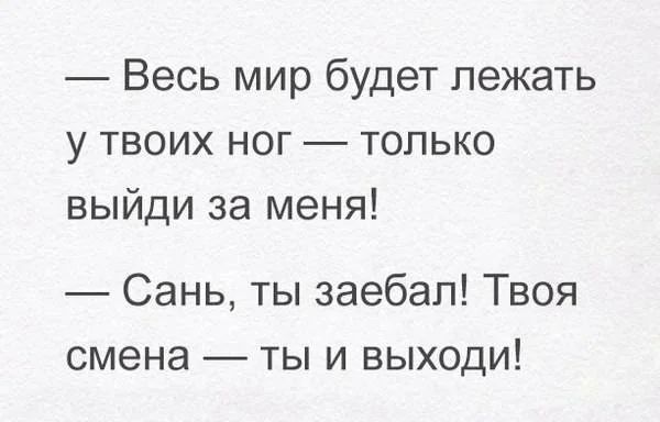 Весь мир будет лежать у твоих ног только выйди за меня Сань ты заебал Твоя смена ты и выходи