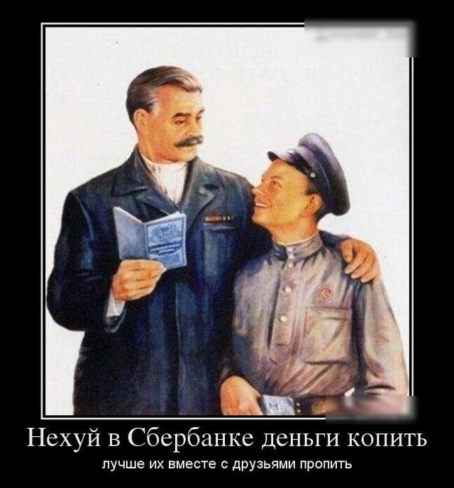 Нехуй в Сбербанке деньги копить лучше их вместе с друзьями пропить