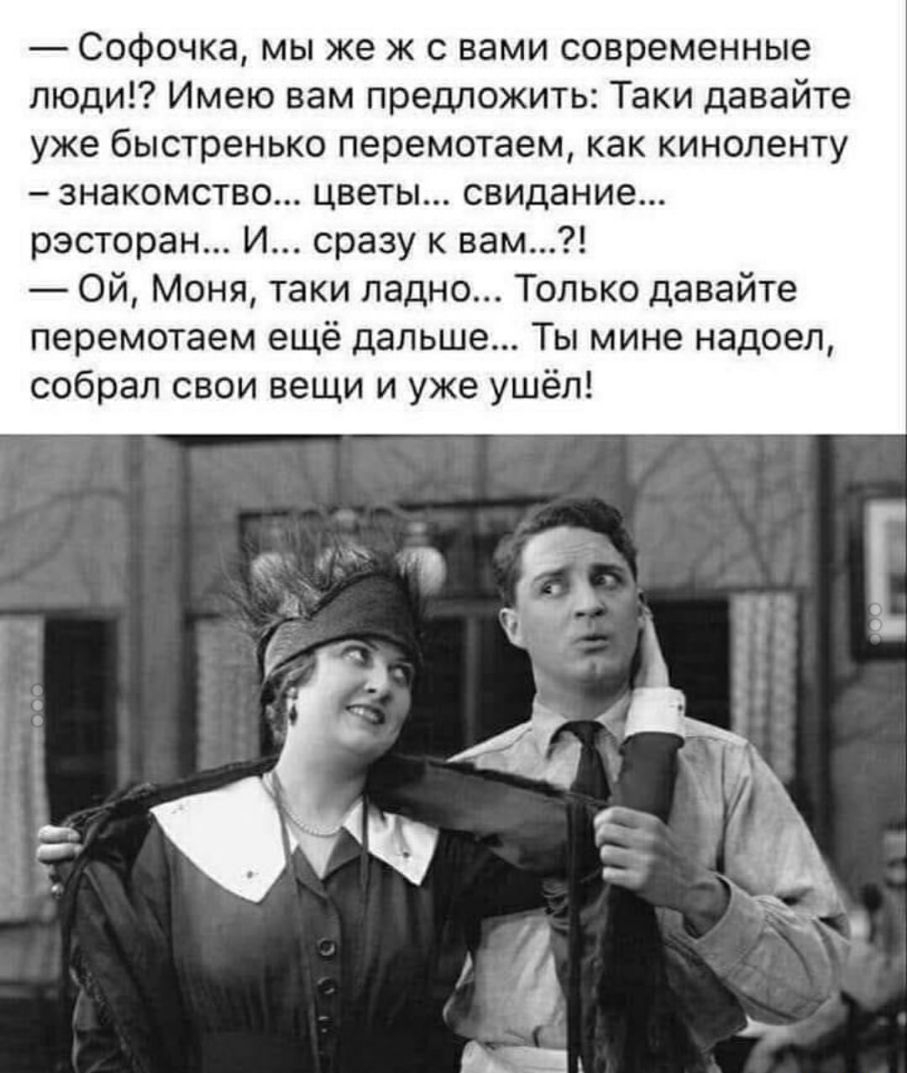 Софочка мы же ж с вами современные люди Имею вам предложить Таки давайте уже быстренько перемотаем как киноленту знакомство цветы свидание рэсторан И сразу к вам Ой Моня таки ладно Только давайте перемотаем ещё дальше Ты мине надоел собрал свои вещи и уже ушёл