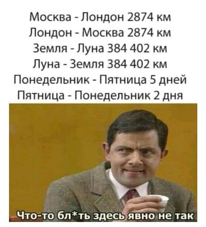 Москва Лондон 2874 км Лондон Москва 2874 км Земля Луна 384 402 км Луна Земля 384 402 км Понедельник Пятница 5 дней Пятница Понедельник 2 дня Что то блть здесь яёно не так