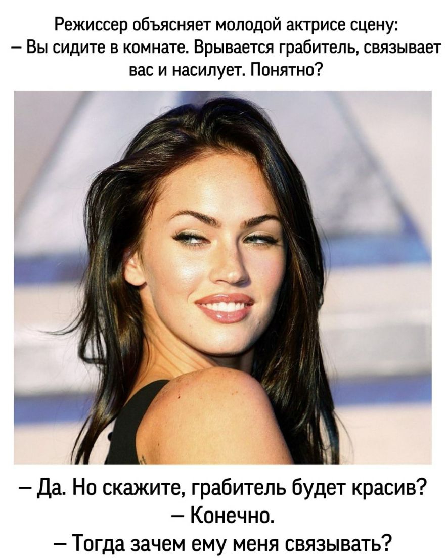Режиссер объясняет молодой актрисе сцену Вы сидите в комнате Врывается грабитель связывает вас и насилует Понятно Да Но скажите грабитель будет красив Конечно Тогда зачем ему меня связывать