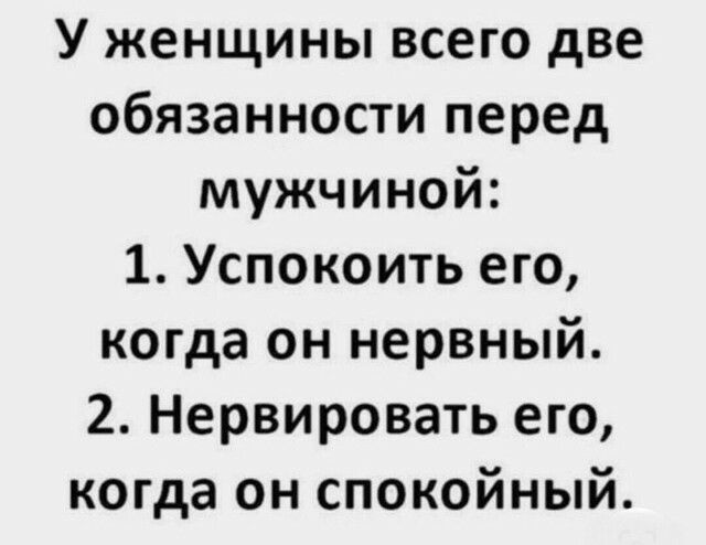 У женщины всего две обязанности перед мужчиной 1 Успокоить его когда он нервный 2 Нервировать его когда он спокойный