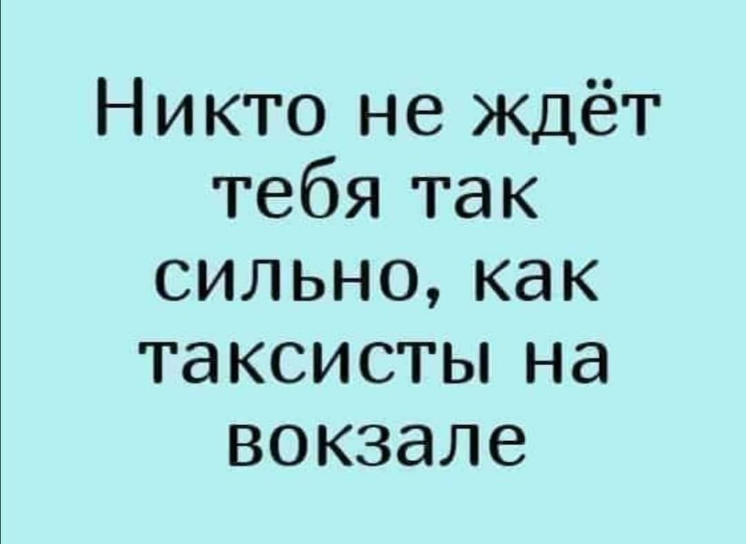 Никто не ждёт тебя так сильнокак таксистьпна вокзале