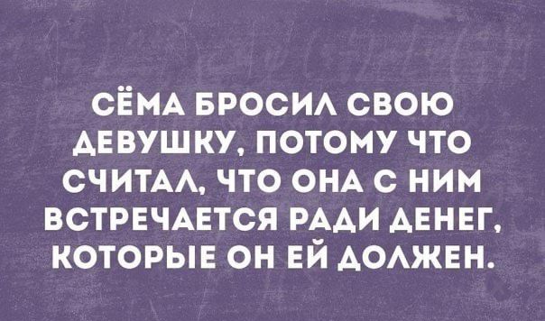 СЁМА БРОСИА свою АЕВУШКУ потому что СЧИТАА что ОНА с ним встрвчмгтся РААИ АЕНЕГ которые он ЕЙ АОАЖЕН