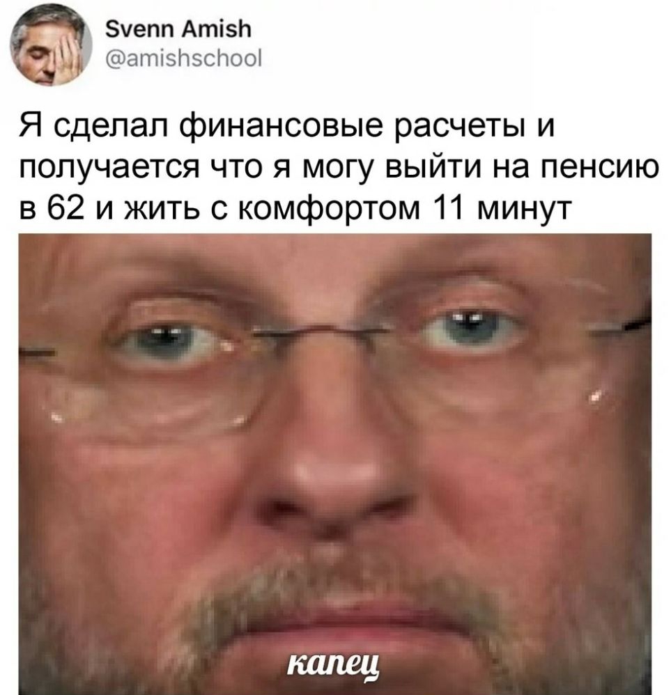 Зуепп АтізЬ атізлзслооі Я сделал финансовые расчеты и получается что я могу выйти на пенсию в 62 и жить с комфортом 11 минут