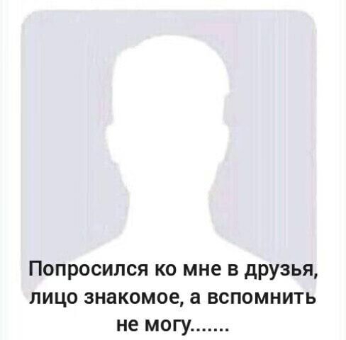 Попросился ко мне в друзья лицо знакомое а вспомнить не могу