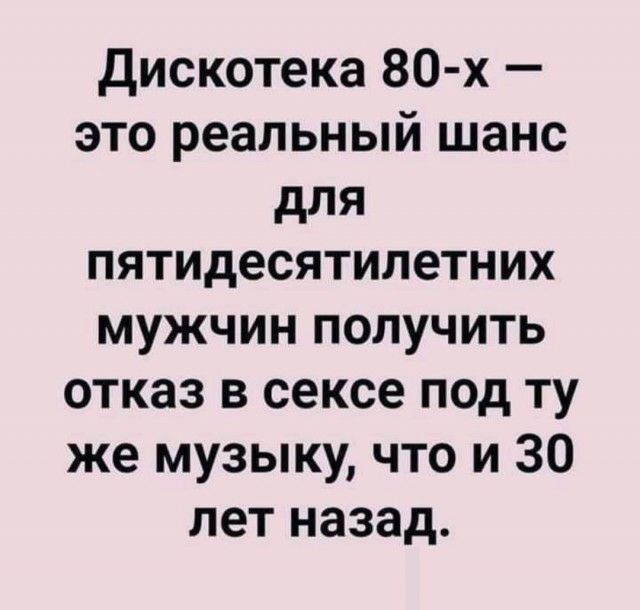 дискотека 80 х это реальный шанс для пятидесятилетних мужчин получить отказ в сексе под ту же музыку что и 30 лет назад