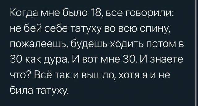 Когда мне было 18 все говорили не бей себе татуху во всю спину пожалеешь будешь ходить потом в 30 как дура И вот мне 30 И знаете что Всё так и вышло хотя я и не била татуху