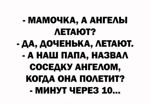 МАМОЧКА А АНГЕАЫ АЕТАЮТ АА дОЧЕНЬКА АЕТАЮТ А НАШ ПАПА НАЗВАА ООСЕАКУ АНГЕАОМ КОГДА ОНА ПОАЕТИТ МИНУТ ЧЕРЕЗ 10