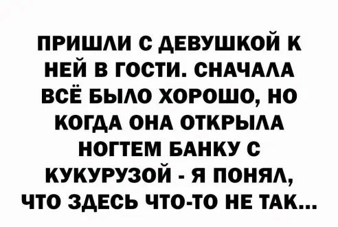 пришли с девушкой к ней в гости сндчмд всЁ Бьию хорошо но когдА ОНА откгым ногтем вднку с кукурузой я ПОНЯА что здесь что то не ТАК