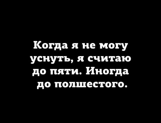 Когда я не могу уснуть я считаю до пяти Иногда до попшестого