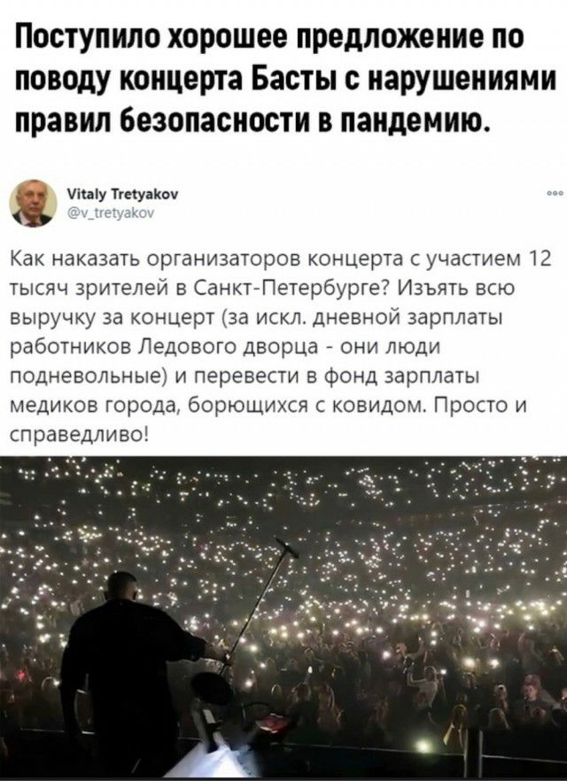 Поступило хорошее предложение по поводу концерта Басты с нарушениями правил безопасности в пандемию ищу ттуакоу Как наказать организаторов концерта с участием 12 тысяч зрителей в Санкт Петербурге Изъять всю выручку за концерт за искл дневной зарплаты работников Ледового дворца они люди подневольные и перевести в фонд зарплаты медиков города борющихся с ковидом Просто и справедливо