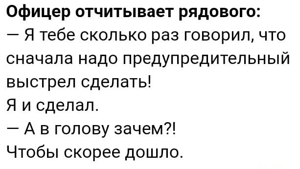 Офицер отчитывает рядового Я тебе сколько раз говорил что сначала надо предупредительный выстрел сделать Я и сделал А в голову зачем Чтобы скорее дошло