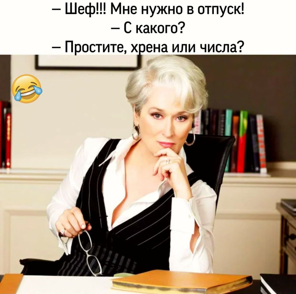 Шеф Мне нужно в отпуск С какого Простите хгена или числа