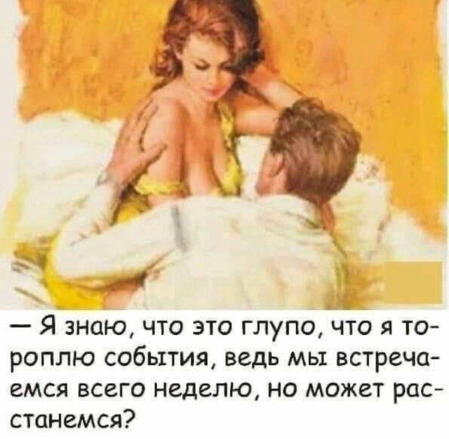 Я знаю что это глупо что я то роплю события ведь мы встреча емся всего неделю но может рас станемся