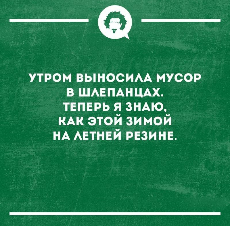 _а утром ВЫНОСИАА мусор в ШАЕПАНЦАХ твпврь я ЗНАЮ КАК этой зимой НА АЕТНЕЙ РЕЗИНЕ