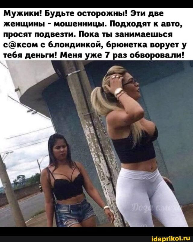 Мужики Будьте осторожны Эти две женщины мошенницы Подходят авто просят подвезти Пока ты занимаешься сксом блондинкой Брюнетка ворует у тебя деньги Меня уже 7 раз обворовали
