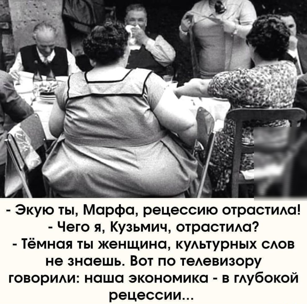 Экую ты Марфа рецессию отрастию Чего я Кузьмич отрастию Тёмная ты женщина куАьтурных сов не знаешь Вот по теАевизору говориди наша экономика в гАубокой рецессии