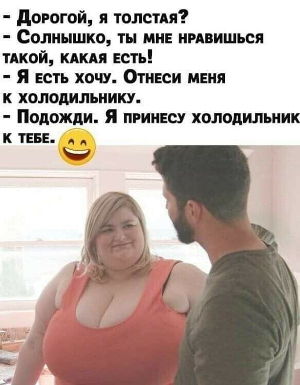 дорогой я толстдя Солнышко ты мне нгдвишься тлкой кдкдя есть Я есть хочу Отнеси меня к холодильнику Подожди Я принесу холодильник к теее