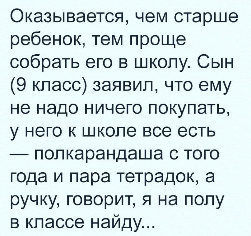 Оказывается чем старше ребенок тем проще собрать его в школу Сын 9 класс заявил что ему не надо ничего покупать у него к школе все есть полкарандаша с того года и пара тетрадок а ручку говорит я на полу в классе найду