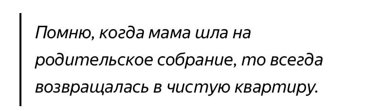 Помню когда мама шла на родительское собрание то всегда возвращалась в чистую квартиру