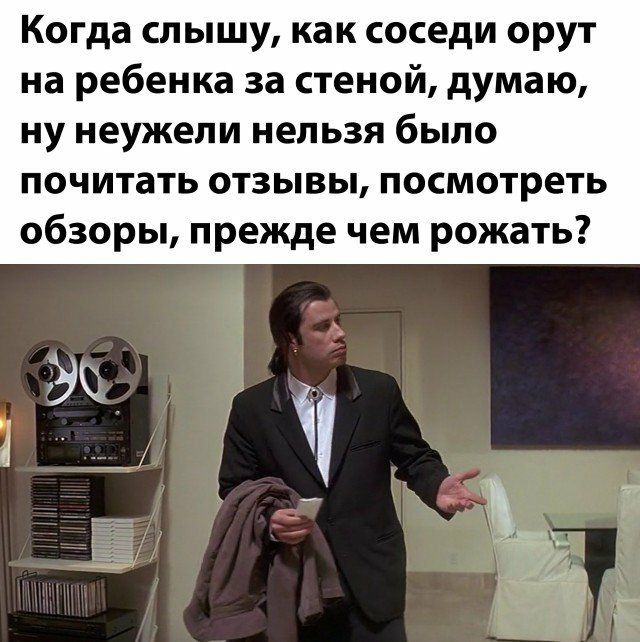 Когда слышу как соседи орут на ребенка за стеной думаю ну неужели нельзя было почитать отзывы посмотреть обзоры прежде чем рожать