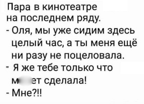 Пара в кинотеатре на последнем ряду Оля мы уже сидим здесь целый час а ты меня ещё ни разу не поцеловала Я же тебе только что м эт сделала Мне