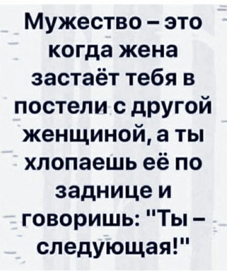Мужество это когда жена застаёт тебя в постели с другой женщиной а ты хлопаешь её по заднице и говоришь Ты следующая