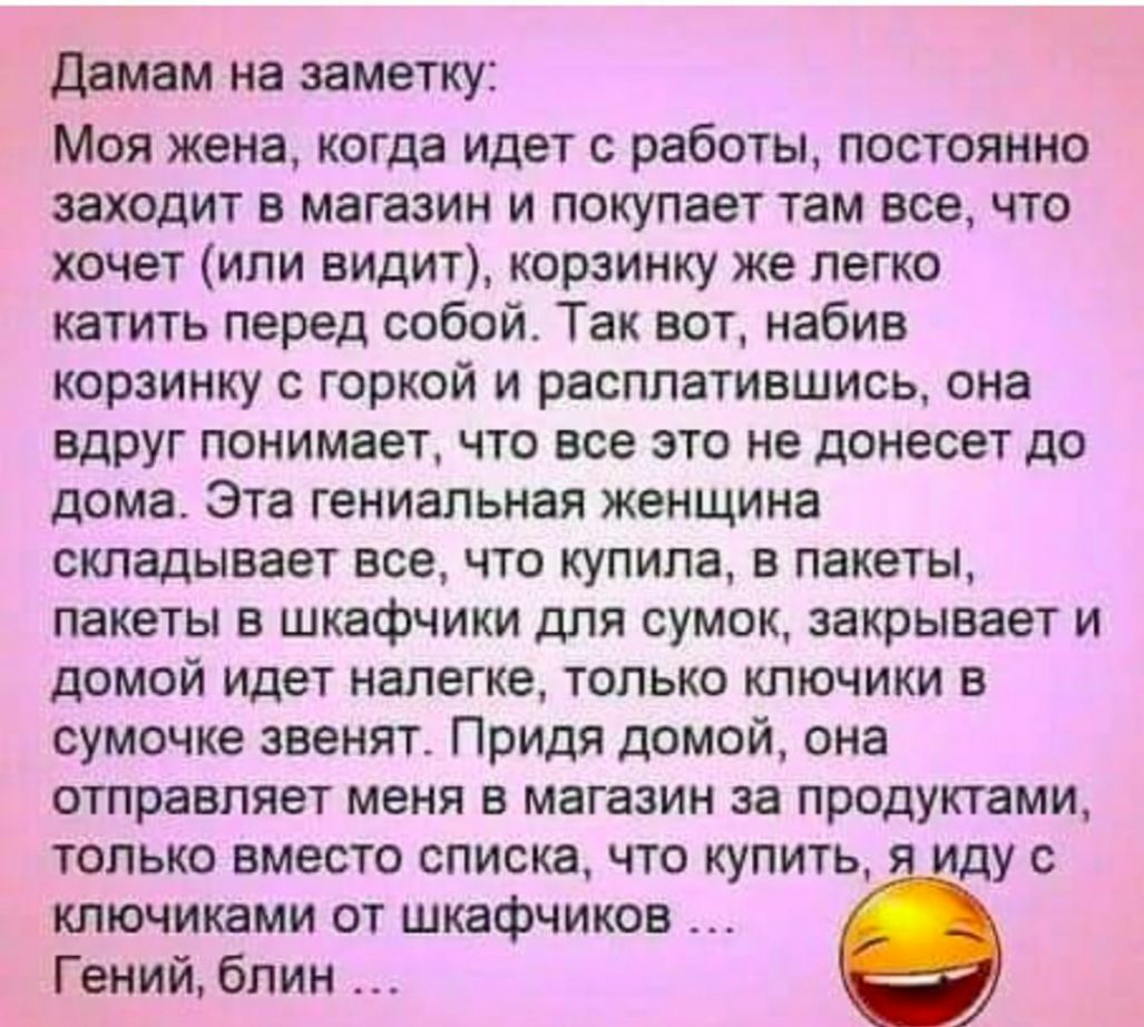 Дамам на заметку Моя жена когда идет с работы постоянно заходит в магазин и покупает там все что хочет или видит корзинку же легко катить перед собой Так вот набив корзинку с горкой и расплатившись она вдруг понимает что все это не донесет до дома Эта гениальная женщина складывает все что купила в пакеты пакеты в шкафчики для сумок закрывает и домой Идет налегке только ключики в сумочке звенят При