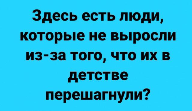 ДЗдесь естьцлюди которыеъне вид росли ИЗ Затбщ что пхв детстве перешагнули
