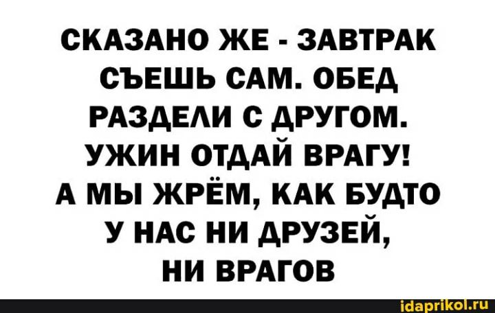скдздно ЖЕ ЗАВТРАК съешь сАм оввд РАздЕАи с другом ужин отдАй ВРАГУ А мы ЖРЁМ кдк БУдТО У ндс ни друзей ни ВРАГОВ