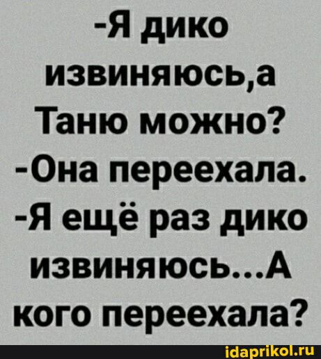 Я дико извиняюсьа Таню можно 0на переехала Я ещё раз дико извиняюсьА КОГО переехала _