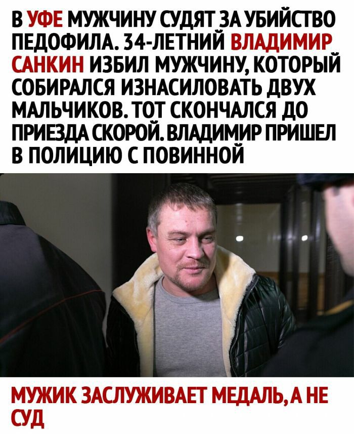 В УФЕ МУЖЧИНУ СУДЯТ__ ЗА УБИЙСТВО ПЕДОФИЛА 34 ЛЕТНИЙ ВЛАДИМИР САНКИН ИЗБИЛ МУЖЧИНУ КОТОРЫЙ СОБИРАЛСЯ ИЗНАСИЛОВАТЬ ДВУХ МАЛЬЧИКОВ ТОТ СКОНЧАЛСЯ ДО ПРИВДА СКОРОЙ ВЛАДИМИР ПРИШЕЛ В ПОЛИЦИЮ С ПОВИННОЙ МУЖИК ЗАШУЖИВАЕТ МЕДАЛЬА НЕ СУд