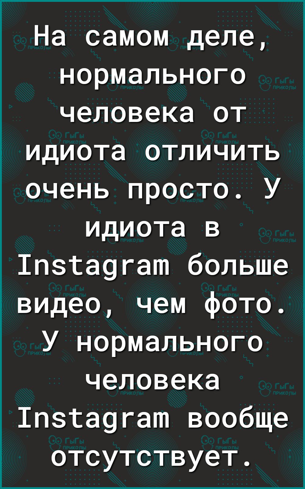 На самом деле нормального человека от идиота отличить очень просто У идиота в 1пэта9гат больше Увидео чем фото У нормального человека 1пзта9гат вообще отсутствует
