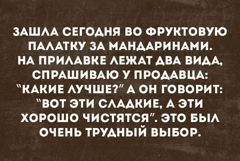ЗАШАА СЕГОАНЯ ВО ФРУКТОВУЮ ПАААТКУ ЗА МАНААРИНАМ И НА ПРИААВКЕ АЕЖАТ АВА ВИАА СПРАШИВАЮ У ПРОААВЦА КАКИЕ АУЧШЕ А ОН ГОВОРИТ ВОТ ЭТИ САААКИЕ А ЭТИ ХОРОШО ЧИСТЯТСЯ ЭТО БЫА ОЧЕНЬ ТРУАНЫЙ ВЫБОР
