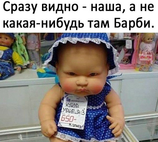 Сразу ВИдНО наша а не какая нибудь там Барби