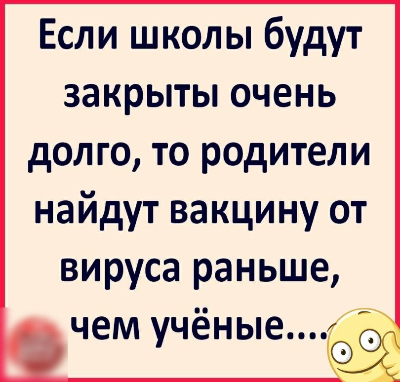 Если школы будут закрыты очень долго то родители найдут вакцину от вируса раньше чем учёные
