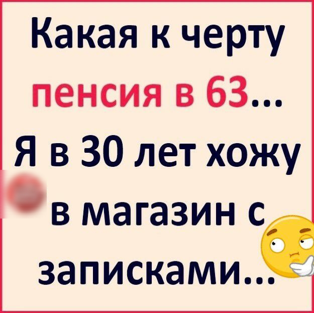 Какая к черту пенсия в 63 Я в 30 лет хожу В магазин С ЗЗПИСКЭМИ