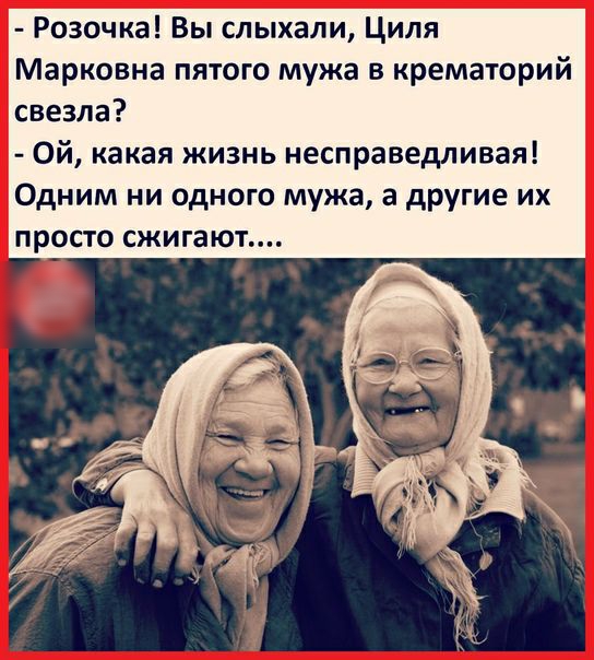 Розочка Вы слыхали Циля Марковна пятого мужа в крематорий свезла Ой какая жизнь несправедливая Одним ни одного мужа а другие их просто сжигают