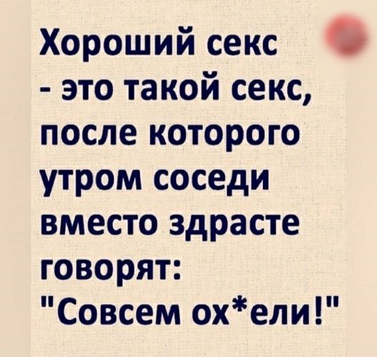 Хороший секс это такой секс после которого утром соседи вместо здрасте говорят и Совсем ох ели