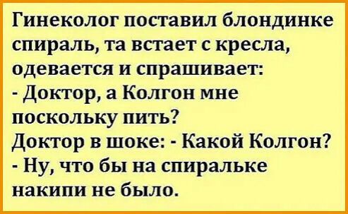 гинеколог ПОСГЗВИЛ блондинке спираль та встает с кресла одевается и спрашивает Доктор а Колгон мне поскольку пить Доктор в шоке Какой Колгон Ну что бы на спиральке накипи не было