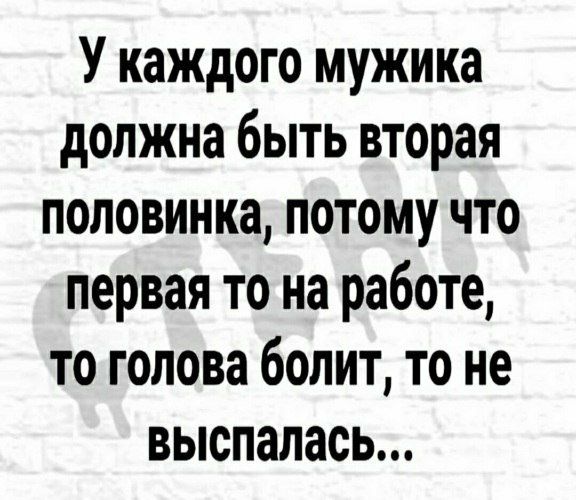 У каждого мужика должна быть вторая половинка потому что первая то на работе то голова болит то не выспалась