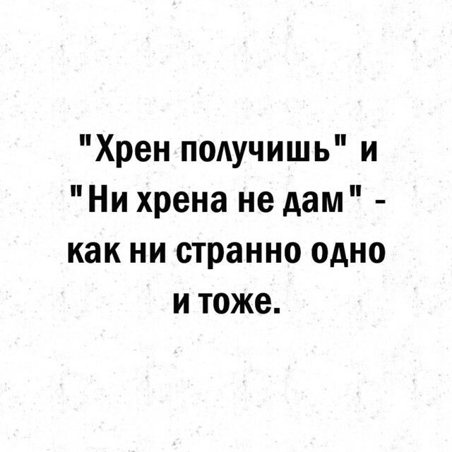 Хрен получишь и Ни хрена не дам как ни странно одно и тоже