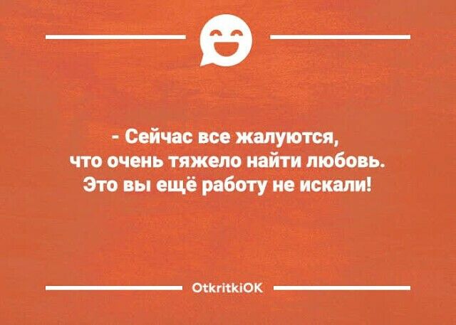 _в_ Сейчас все жалуются что очень тяжело найти любовь Это вы ещё работу не искали ЩЮКЫОК