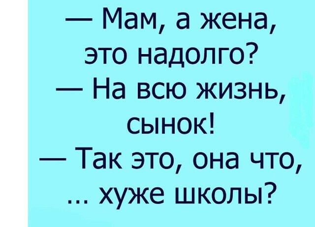 Мам а жена это надолго На всю жизнь сынок Так это она что хуже школы