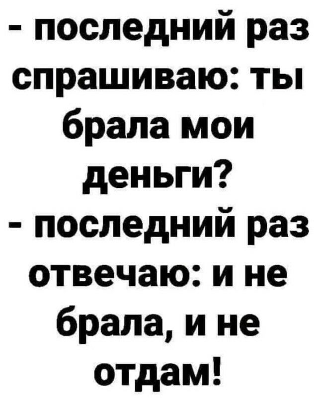 последний раз спрашиваю ты брала мои деньги последний раз отвечаю и не брала и не ОТдаМ