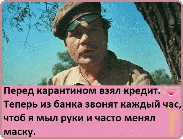 зд _ Перед карантином взял кредит теперь ИЗ банка ЗВОНЯТ каждый ЧЭС ЧТОб Я МЫЛ РУКИ И ЧЗСТО МЕНЯЛ маску