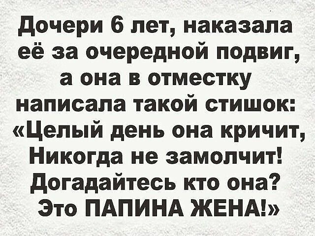 дочери 6 лет наказала её за очередной подвиг а она в отместку написала такой стишок Целый день она кричит Никогда не замопчит догадайтесь кто она Это ПАПИНА ЖЕНА
