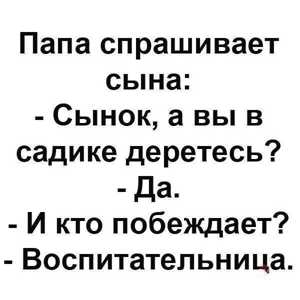 Папа спрашивает сына Сынок а вы в садике деретесь Да И кто побеждает Воспитательница